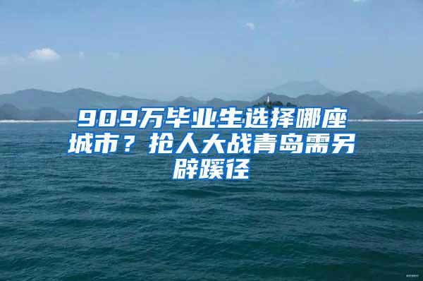 909万毕业生选择哪座城市？抢人大战青岛需另辟蹊径