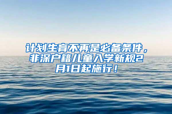 计划生育不再是必备条件，非深户籍儿童入学新规2月1日起施行！