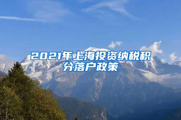 2021年上海投资纳税积分落户政策