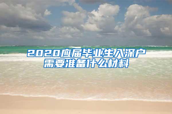 2020应届毕业生入深户需要准备什么材料