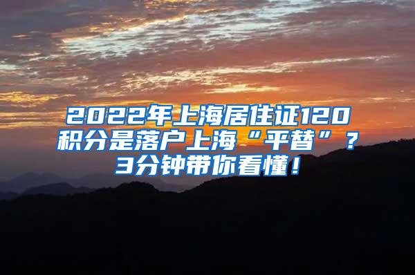 2022年上海居住证120积分是落户上海“平替”？3分钟带你看懂！