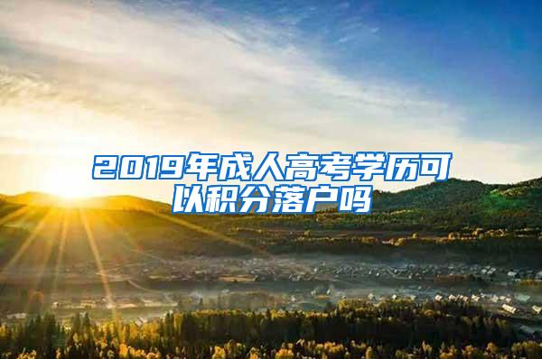 2019年成人高考学历可以积分落户吗