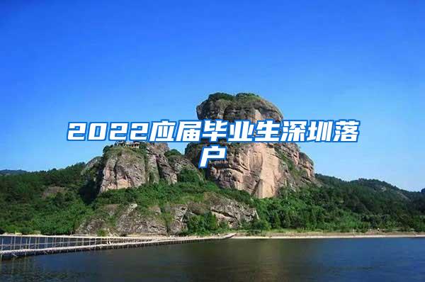 2022应届毕业生深圳落户