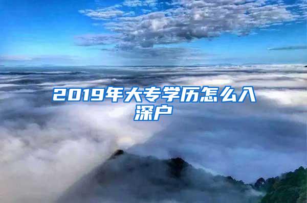 2019年大专学历怎么入深户