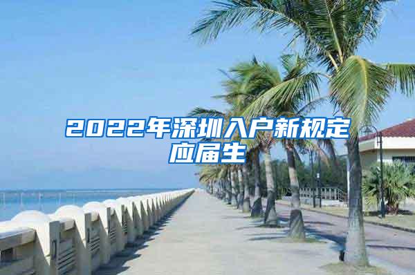 2022年深圳入户新规定应届生