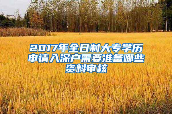 2017年全日制大专学历申请入深户需要准备哪些资料审核