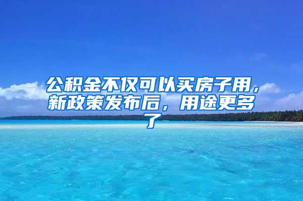 公积金不仅可以买房子用，新政策发布后，用途更多了