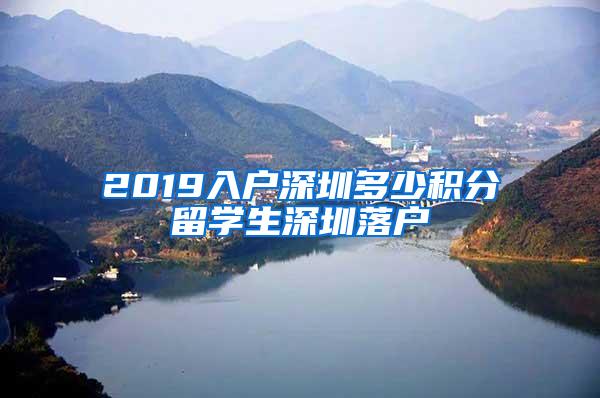 2019入户深圳多少积分留学生深圳落户