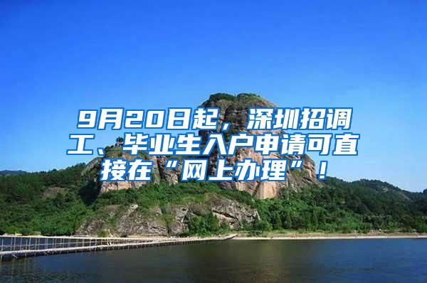 9月20日起，深圳招调工、毕业生入户申请可直接在“网上办理”！