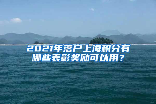 2021年落户上海积分有哪些表彰奖励可以用？