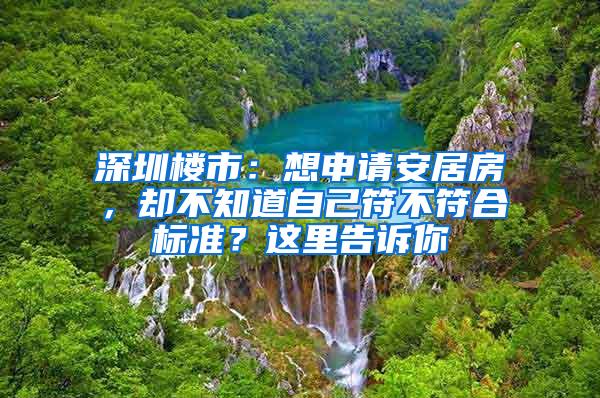 深圳楼市：想申请安居房，却不知道自己符不符合标准？这里告诉你