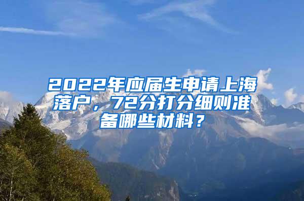 2022年应届生申请上海落户，72分打分细则准备哪些材料？