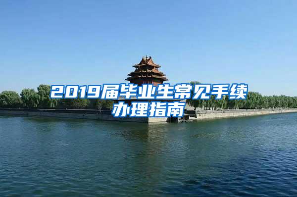 2019届毕业生常见手续办理指南