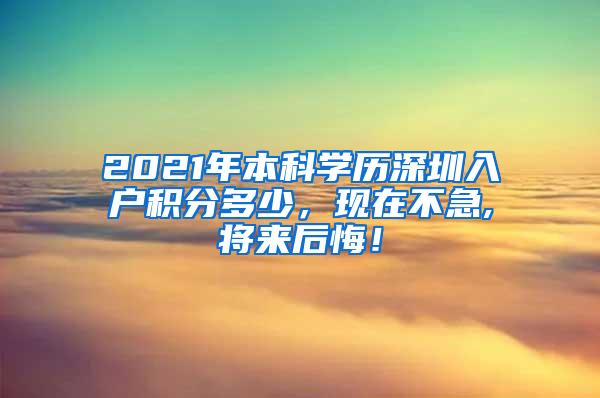 2021年本科学历深圳入户积分多少，现在不急,将来后悔！