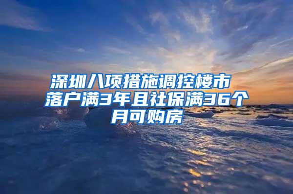 深圳八项措施调控楼市 落户满3年且社保满36个月可购房