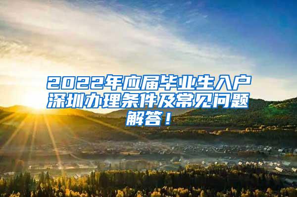 2022年应届毕业生入户深圳办理条件及常见问题解答！