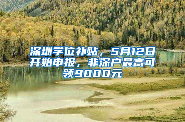 深圳学位补贴，5月12日开始申报，非深户最高可领9000元