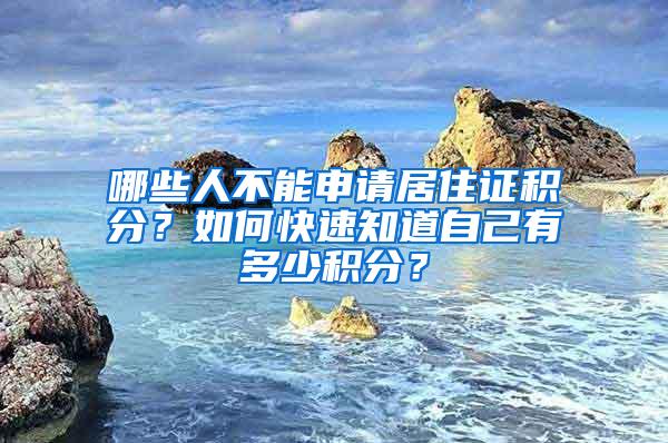 哪些人不能申请居住证积分？如何快速知道自己有多少积分？