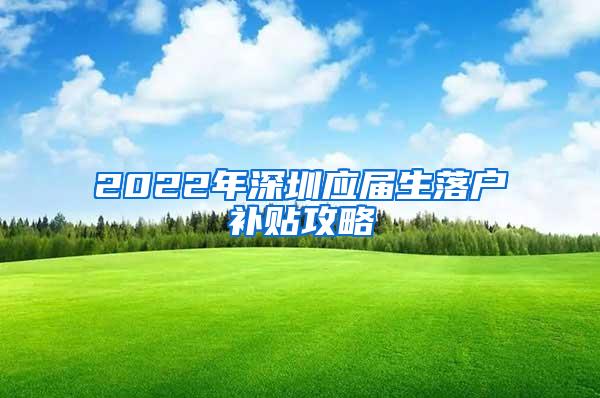 2022年深圳应届生落户补贴攻略