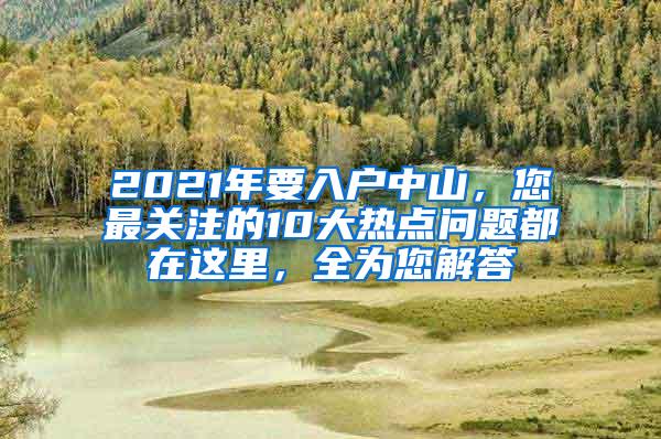 2021年要入户中山，您最关注的10大热点问题都在这里，全为您解答