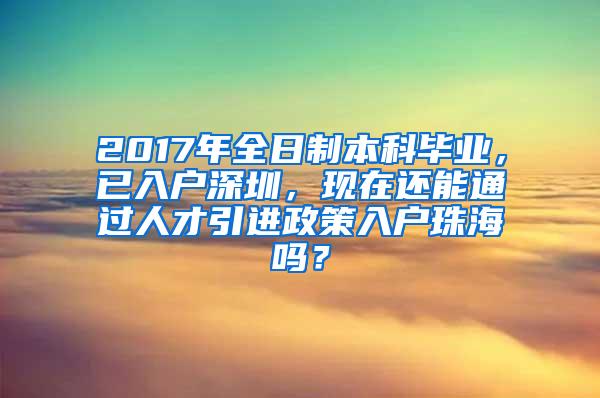 2017年全日制本科毕业，已入户深圳，现在还能通过人才引进政策入户珠海吗？