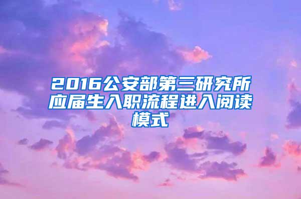 2016公安部第三研究所应届生入职流程进入阅读模式