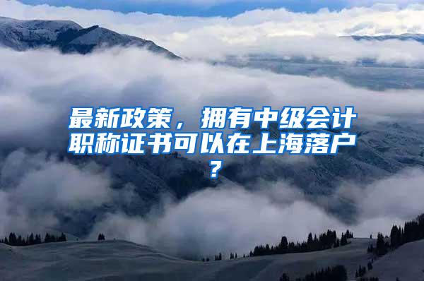 最新政策，拥有中级会计职称证书可以在上海落户？