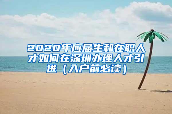 2020年应届生和在职人才如何在深圳办理人才引进（入户前必读）