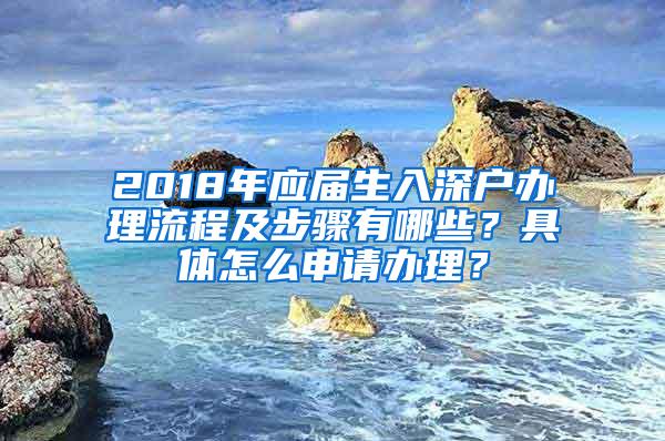 2018年应届生入深户办理流程及步骤有哪些？具体怎么申请办理？