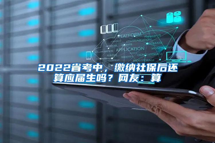 2022省考中，缴纳社保后还算应届生吗？网友：算