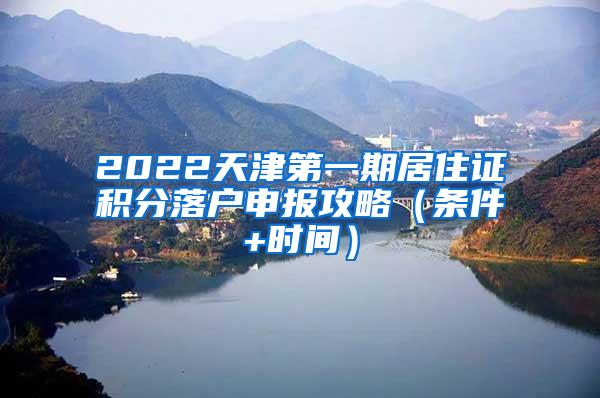 2022天津第一期居住证积分落户申报攻略（条件+时间）