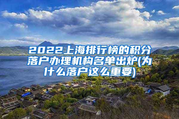 2022上海排行榜的积分落户办理机构名单出炉(为什么落户这么重要)