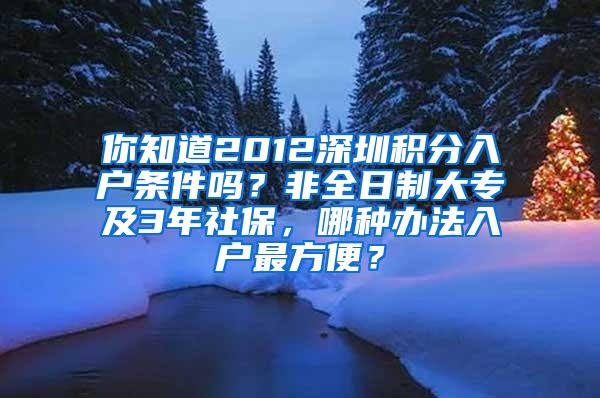 你知道2012深圳积分入户条件吗？非全日制大专及3年社保，哪种办法入户最方便？