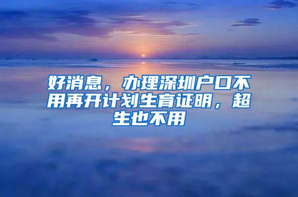 好消息，办理深圳户口不用再开计划生育证明，超生也不用