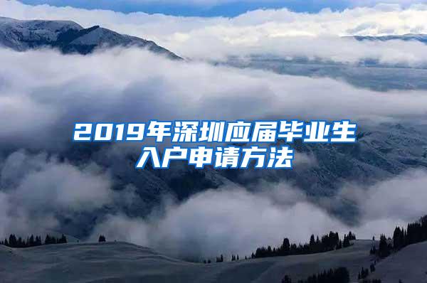 2019年深圳应届毕业生入户申请方法