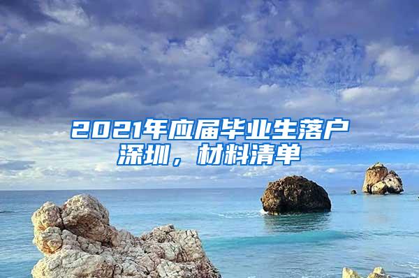 2021年应届毕业生落户深圳，材料清单