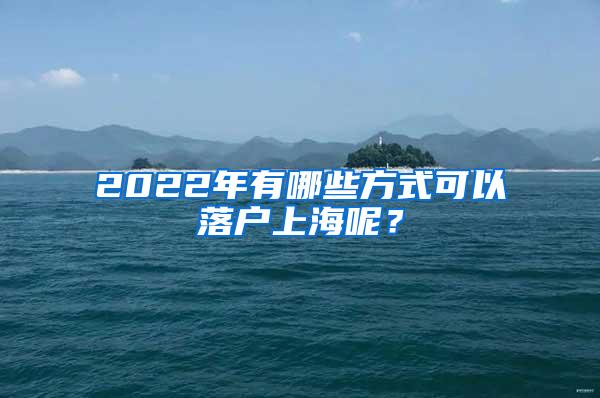 2022年有哪些方式可以落户上海呢？