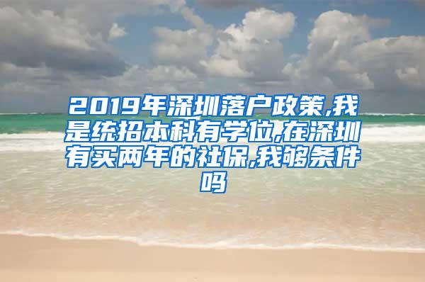 2019年深圳落户政策,我是统招本科有学位,在深圳有买两年的社保,我够条件吗