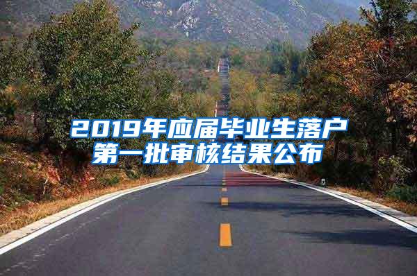 2019年应届毕业生落户第一批审核结果公布