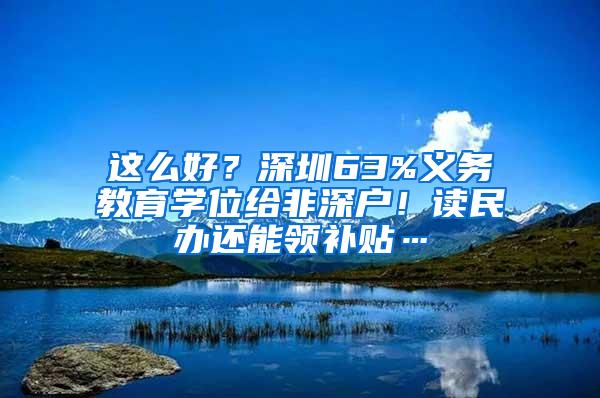 这么好？深圳63%义务教育学位给非深户！读民办还能领补贴…