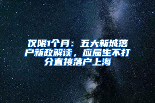 仅限1个月：五大新城落户新政解读，应届生不打分直接落户上海