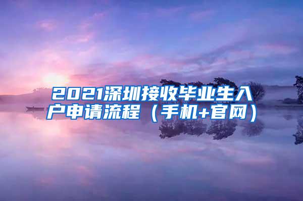 2021深圳接收毕业生入户申请流程（手机+官网）