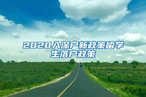 2020入深户新政策留学生落户政策