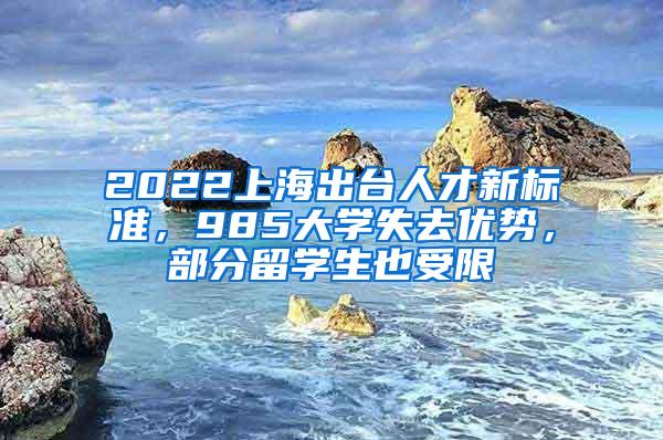 2022上海出台人才新标准，985大学失去优势，部分留学生也受限