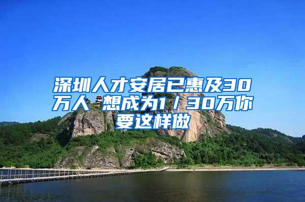 深圳人才安居已惠及30万人 想成为1／30万你要这样做