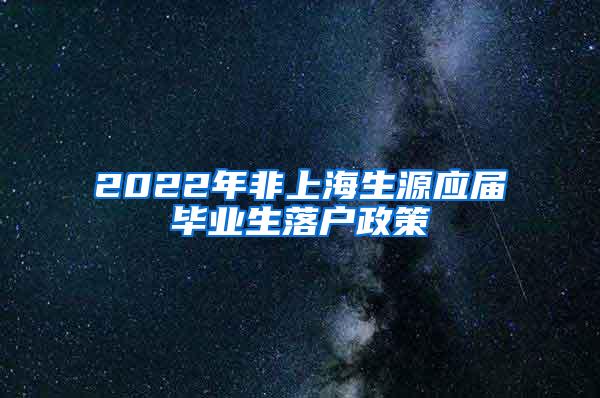 2022年非上海生源应届毕业生落户政策