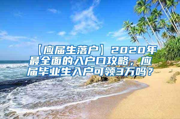 【应届生落户】2020年最全面的入户口攻略，应届毕业生入户可领3万吗？