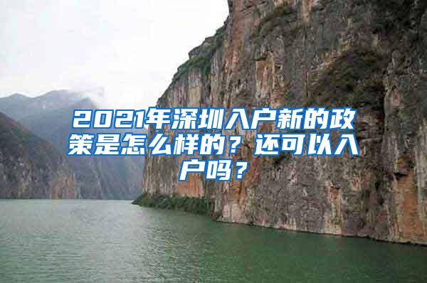 2021年深圳入户新的政策是怎么样的？还可以入户吗？