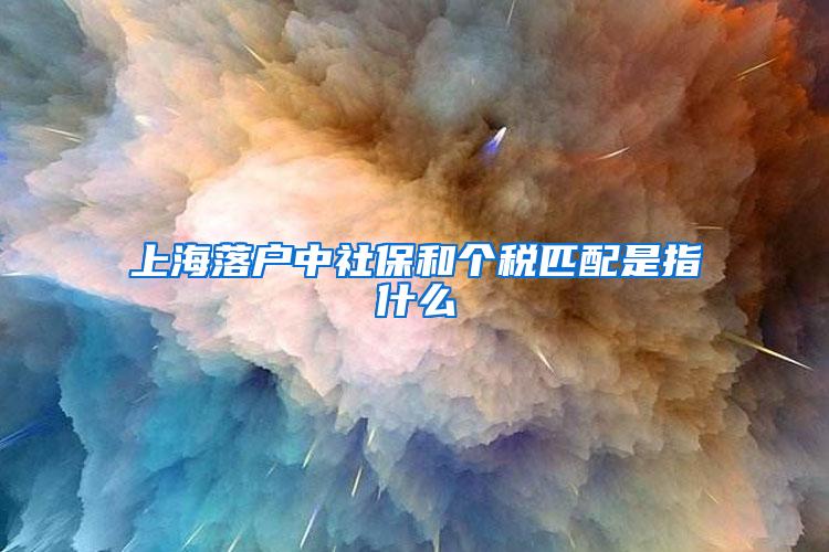 上海落户中社保和个税匹配是指什么