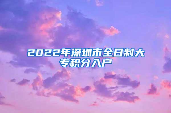 2022年深圳市全日制大专积分入户